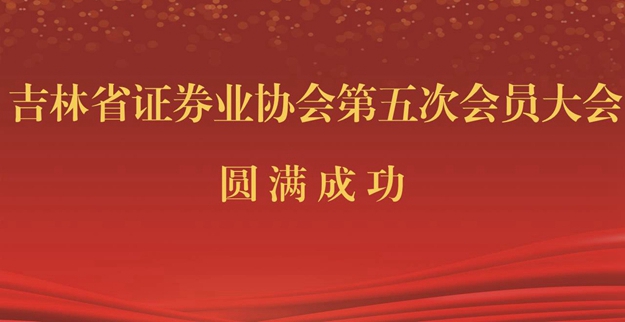 吉林省证券业协会成功召开第五次会员大会